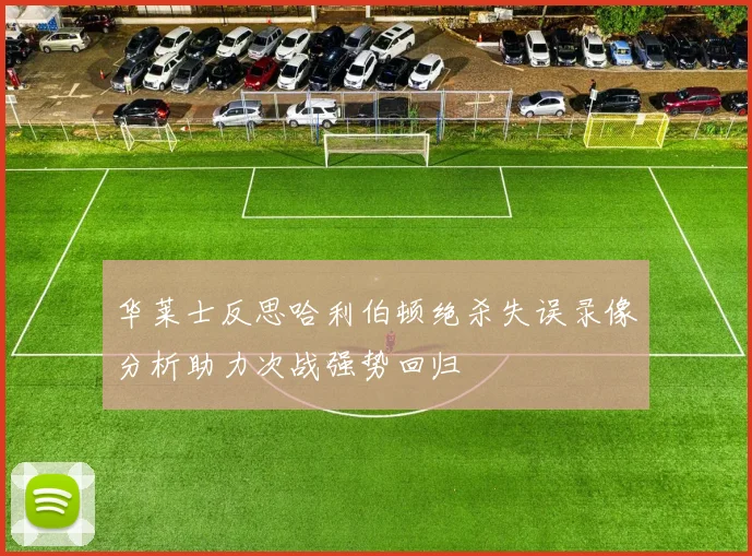 华莱士反思哈利伯顿绝杀失误录像分析助力次战强势回归