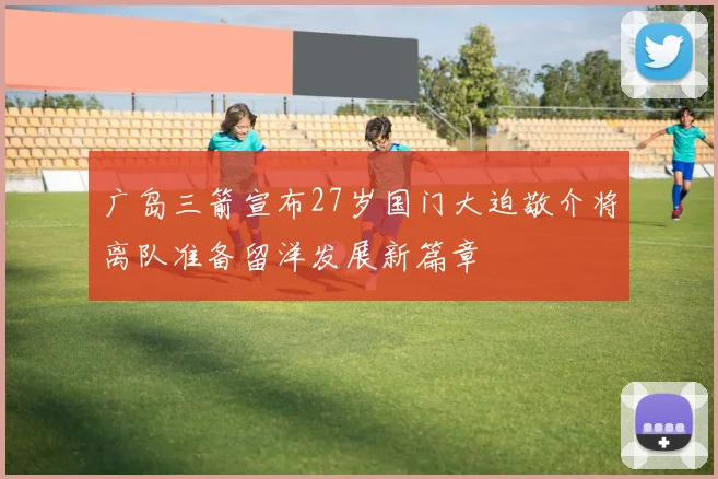 广岛三箭宣布27岁国门大迫敬介将离队准备留洋发展新篇章