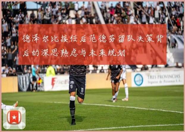 德泽尔比接任后范德芬留队决策背后的深思熟虑与未来规划
